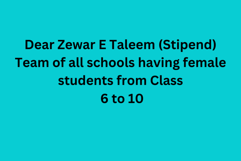 Dear Zewar E Taleem (Stipend) Team of all schools having female students from Class 6 to 10