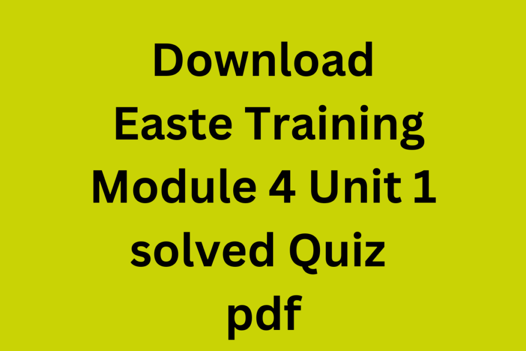 Download Easte Training Module 4 Unit 1 solved Quiz pdf