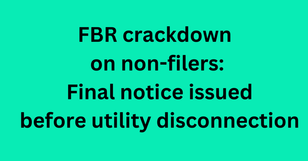 FBR crackdown on non-filers: Final notice issued before utility disconnection