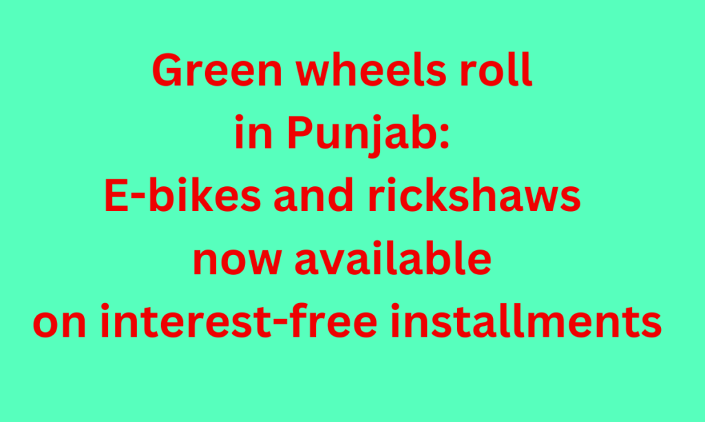 Green wheels roll in Punjab: E-bikes and rickshaws now available on interest-free installments