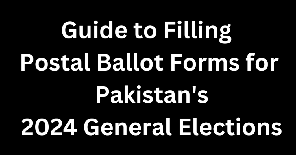 Guide to Filling Postal Ballot Forms for Pakistan's 2024 General Elections