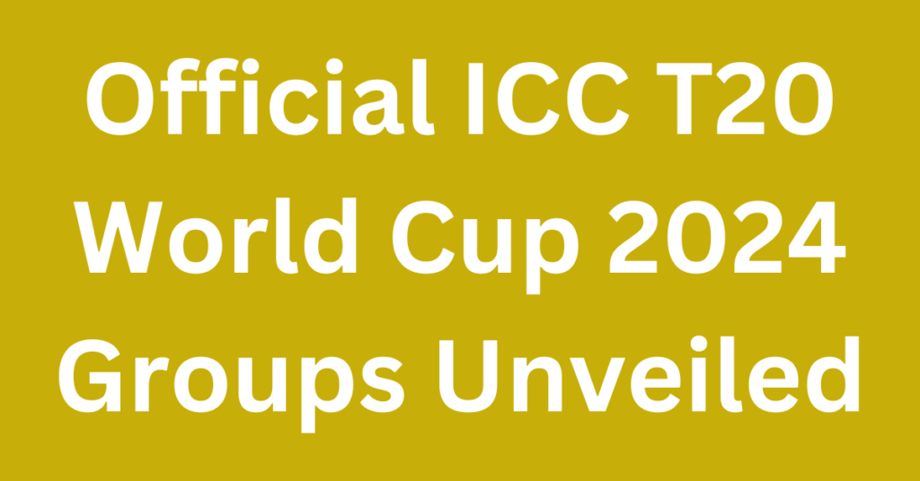 Official ICC T20 World Cup 2024 Groups Unveiled