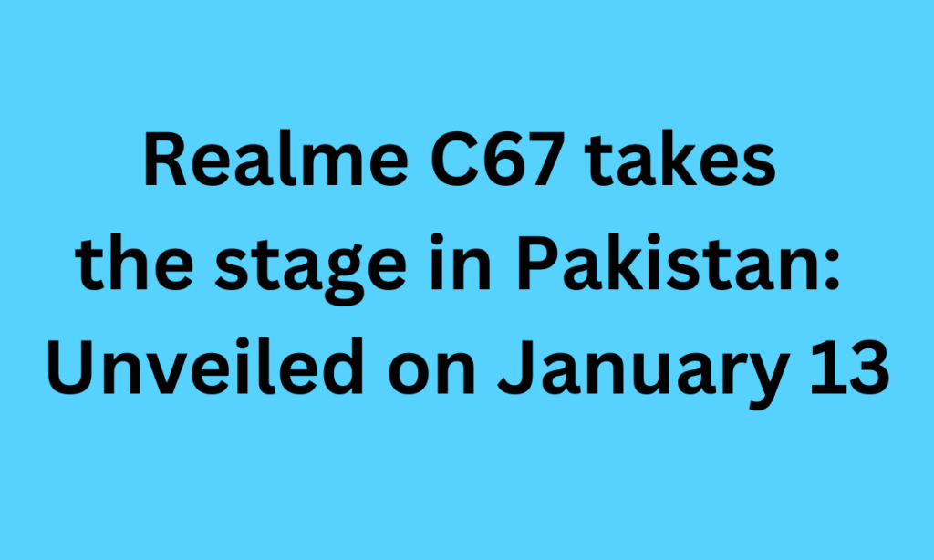 Realme C67 takes the stage in Pakistan: Unveiled on January 13